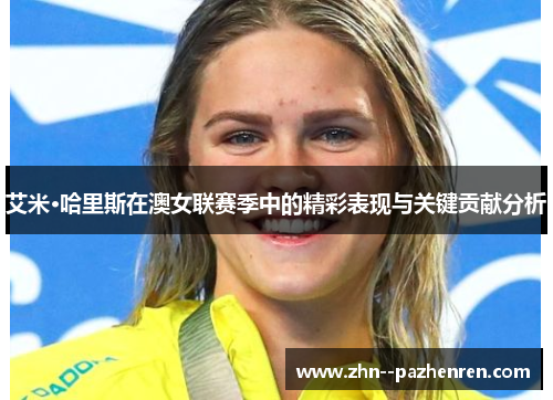 艾米·哈里斯在澳女联赛季中的精彩表现与关键贡献分析 艾米·哈里斯在澳女联赛季中的精彩表现与关键贡献分析