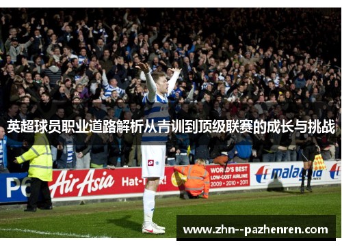 英超球员职业道路解析从青训到顶级联赛的成长与挑战 英超球员职业道路解析从青训到顶级联赛的成长与挑战