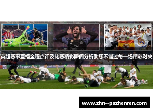 英超赛事直播全程点评及比赛精彩瞬间分析助您不错过每一场精彩对决 英超赛事直播全程点评及比赛精彩瞬间分析助您不错过每一场精彩对决