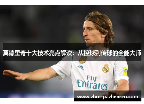 莫德里奇十大技术亮点解读：从控球到传球的全能大师