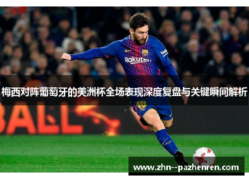 梅西对阵葡萄牙的美洲杯全场表现深度复盘与关键瞬间解析 梅西对阵葡萄牙的美洲杯全场表现深度复盘与关键瞬间解析