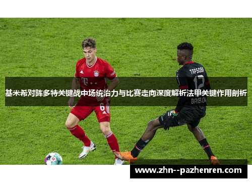 基米希对阵多特关键战中场统治力与比赛走向深度解析法甲关键作用剖析 基米希对阵多特关键战中场统治力与比赛走向深度解析法甲关键作用剖析