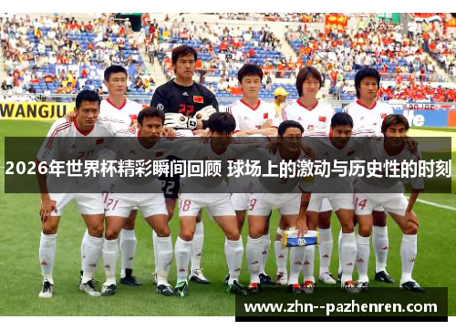 2026年世界杯精彩瞬间回顾 球场上的激动与历史性的时刻 2026年世界杯精彩瞬间回顾 球场上的激动与历史性的时刻