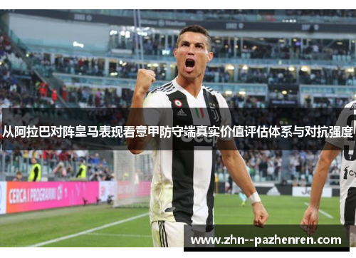 从阿拉巴对阵皇马表现看意甲防守端真实价值评估体系与对抗强度