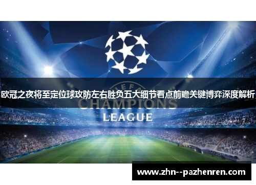 欧冠之夜将至定位球攻防左右胜负五大细节看点前瞻关键博弈深度解析 欧冠之夜将至定位球攻防左右胜负五大细节看点前瞻关键博弈深度解析