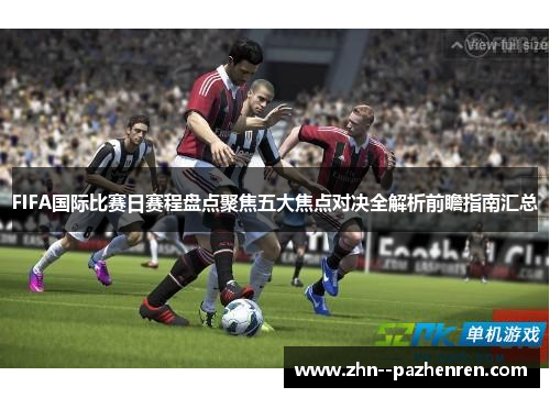 FIFA国际比赛日赛程盘点聚焦五大焦点对决全解析前瞻指南汇总