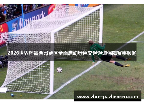 2026世界杯墨西哥赛区全面启动绿色交通通道保障赛事顺畅 2026世界杯墨西哥赛区全面启动绿色交通通道保障赛事顺畅