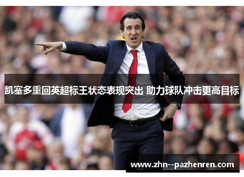凯塞多重回英超标王状态表现突出 助力球队冲击更高目标