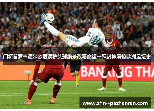 门将普罗韦德尔欧冠读秒头球绝杀改写命运一跃封神震惊欧洲足坛史 门将普罗韦德尔欧冠读秒头球绝杀改写命运一跃封神震惊欧洲足坛史