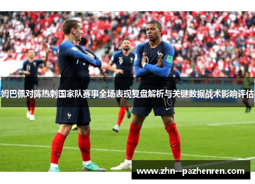 姆巴佩对阵热刺国家队赛事全场表现复盘解析与关键数据战术影响评估 姆巴佩对阵热刺国家队赛事全场表现复盘解析与关键数据战术影响评估