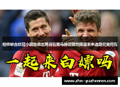 柏林联合欧冠小组垫底出局背后黑马神话骤然降温未来道路究竟何在 柏林联合欧冠小组垫底出局背后黑马神话骤然降温未来道路究竟何在