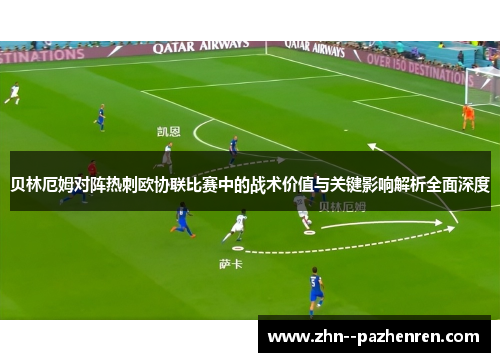贝林厄姆对阵热刺欧协联比赛中的战术价值与关键影响解析全面深度